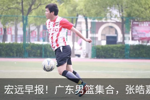 宏远早报！广东男篮集合，张皓嘉归队，徐杰美国特训，胡明轩杜润旺养伤，主教练未见身影！