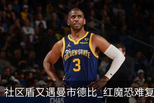 社区盾又遇曼市德比 红魔恐难复刻足总杯奇迹